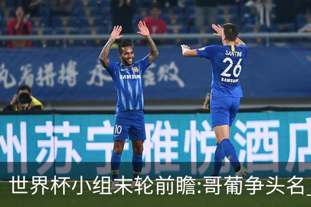 世界杯小组末轮前瞻:哥葡争头名 J组现默契球?