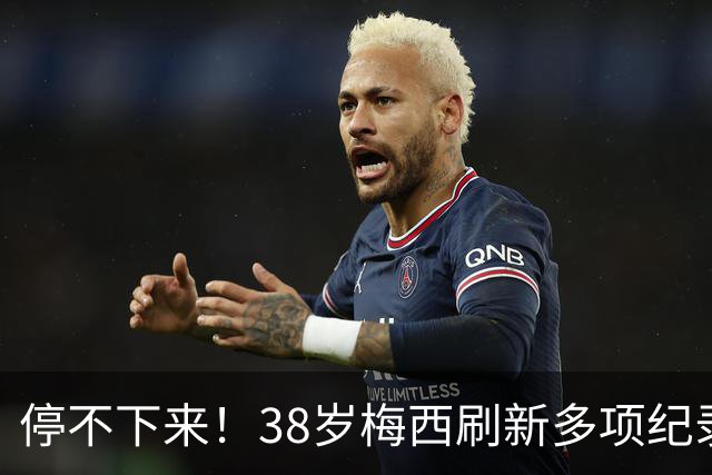 停不下来！38岁梅西刷新多项纪录：唯一5届进球+助攻 射手榜升第1