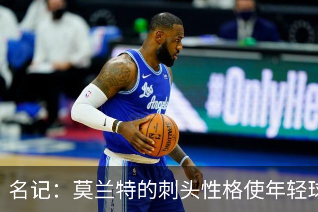 名记：莫兰特的刺头性格使年轻球队和火箭等争冠球队对其不感兴趣