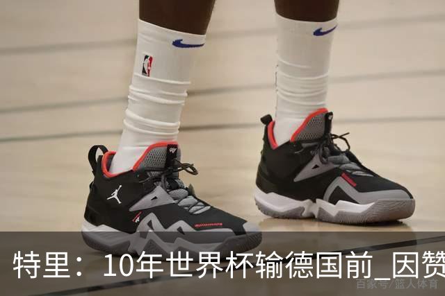 特里：10年世界杯输德国前 因赞助原因被迫穿西装