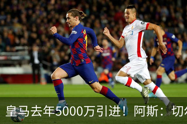 皇马去年5000万引进！阿斯：切尔西有意卡雷拉斯，顶替库库雷利亚