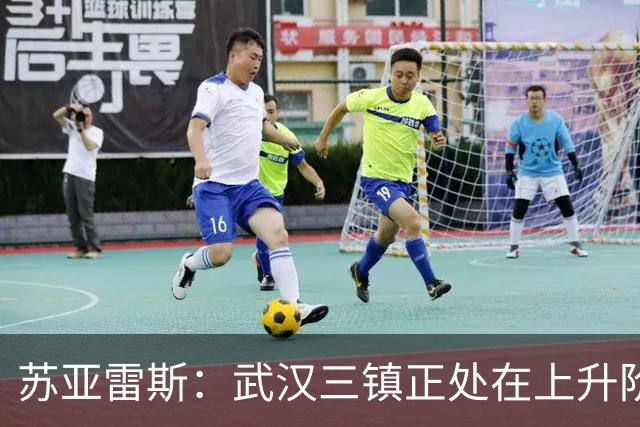 苏亚雷斯：武汉三镇正处在上升阶段，我们的目标始终是留在中超
