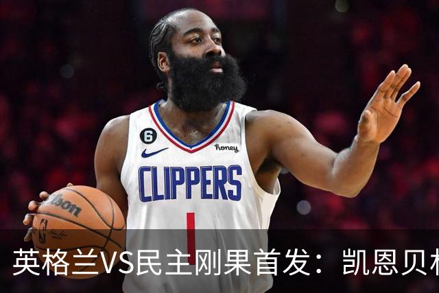 英格兰VS民主刚果首发：凯恩贝林 拉什福德配马杜埃凯