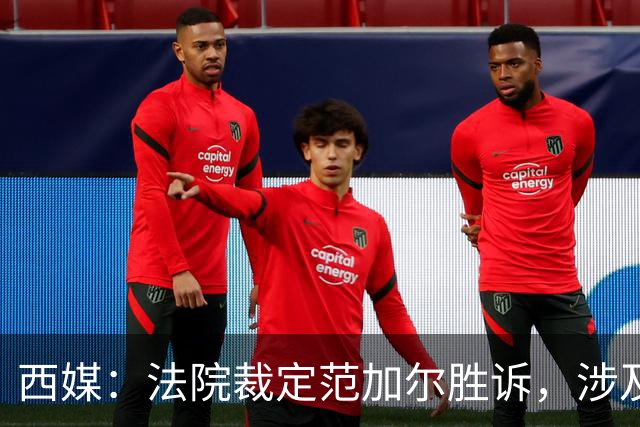 西媒：法院裁定范加尔胜诉，涉及其离开巴萨后的赔偿金税务纠纷