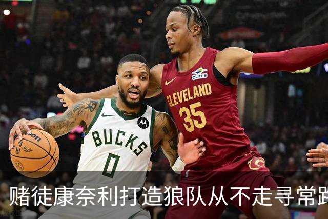 赌徒康奈利打造狼队从不走寻常路 豪赌三球能让华子更接近冠军？