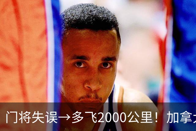 门将失误→多飞2000公里！加拿大丢掉头名，只能去洛杉矶打淘汰赛