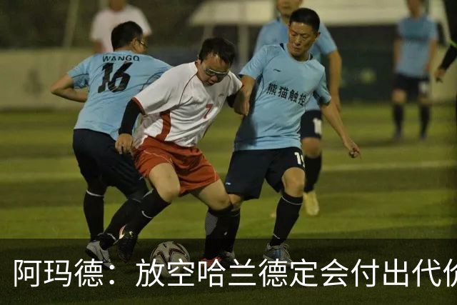 阿玛德：放空哈兰德定会付出代价，希望库尼亚进球带巴西走更远