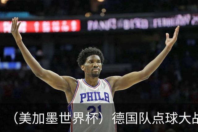 （美加墨世界杯）德国队点球大战不敌巴拉圭队 连续三届止步32强