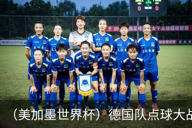（美加墨世界杯）德国队点球大战不敌巴拉圭队 连续三届止步32强