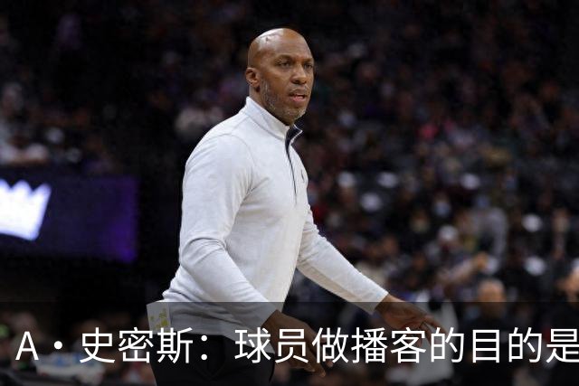 A·史密斯：球员做播客的目的是想消除媒体行业并扮演受害者