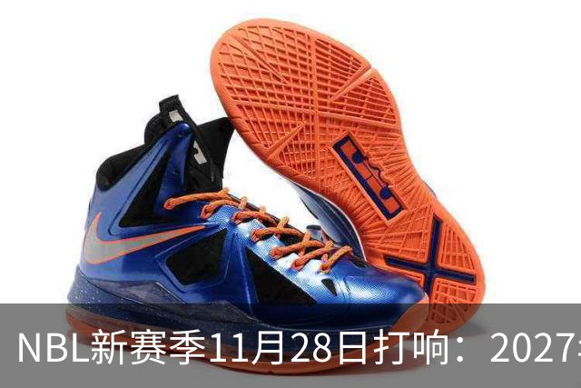 NBL新赛季11月28日打响：2027年4月7日前决出冠军